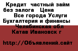 Кредит, частный займ без залога › Цена ­ 3 000 000 - Все города Услуги » Бухгалтерия и финансы   . Челябинская обл.,Катав-Ивановск г.